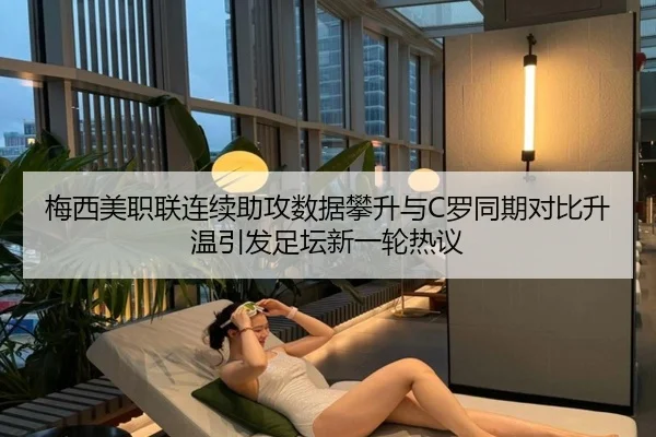 梅西美职联连续助攻数据攀升与C罗同期对比升温引发足坛新一轮热议